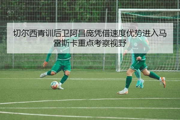 切尔西青训后卫阿昌庞凭借速度优势进入马雷斯卡重点考察视野