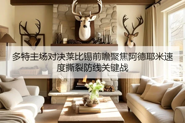多特主场对决莱比锡前瞻聚焦阿德耶米速度撕裂防线关键战